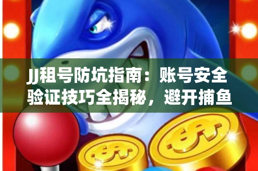 JJ租号防坑指南：账号安全验证技巧全揭秘，避开捕鱼陷阱！
