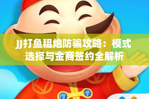 JJ打鱼租炮防骗攻略：模式选择与金商签约全解析