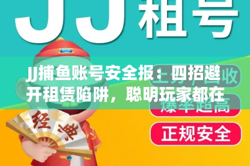 JJ捕鱼账号安全报：四招避开租赁陷阱，聪明玩家都在做