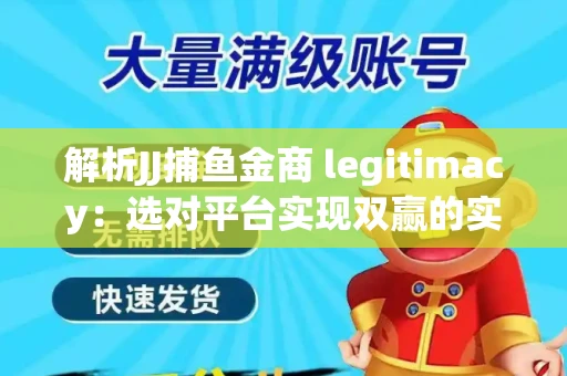 解析JJ捕鱼金商 legitimacy：选对平台实现双赢的实用指南