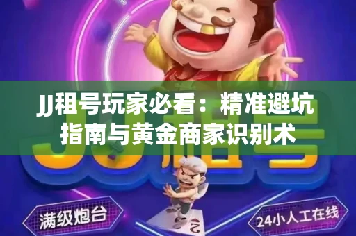 JJ租号玩家必看：精准避坑指南与黄金商家识别术